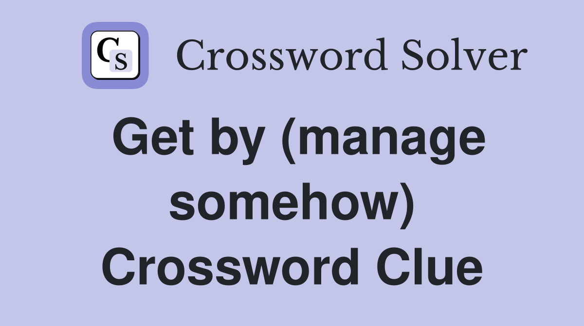 Get by (manage somehow) Crossword Clue