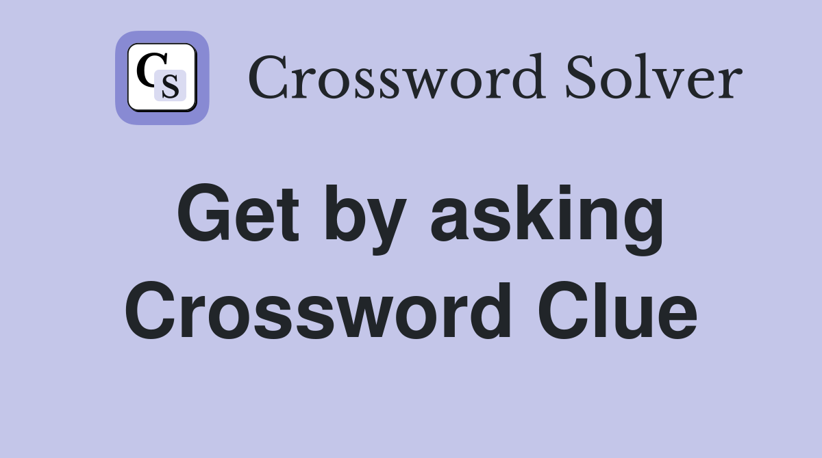 Get by asking Crossword Clue