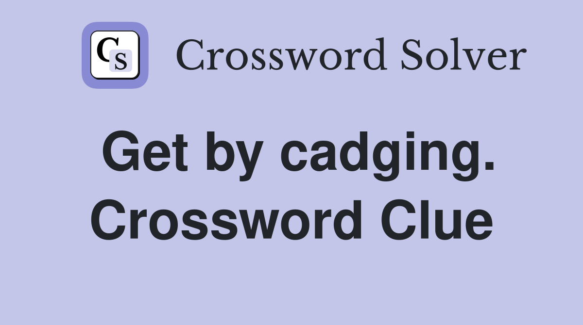 Get by cadging. Crossword Clue