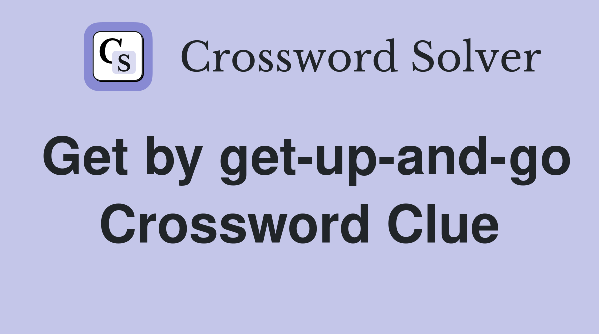 Get by get-up-and-go Crossword Clue