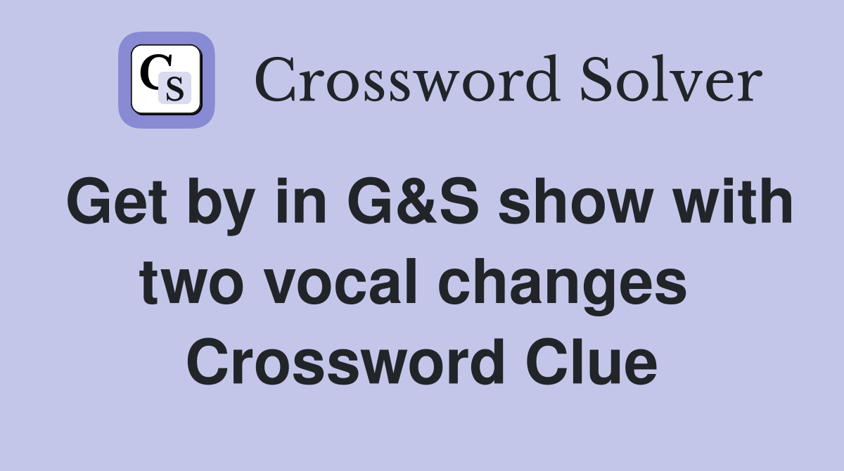 Get by in G&S show with two vocal changes  Crossword Clue
