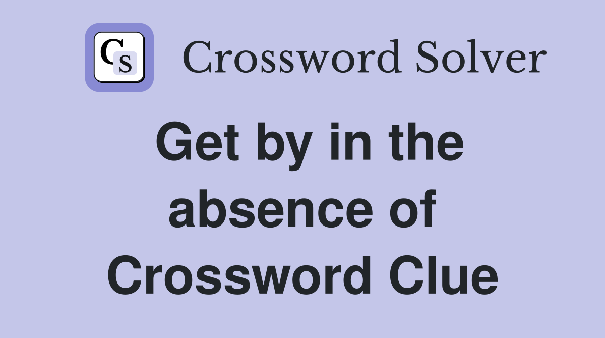 Get by in the absence of Crossword Clue