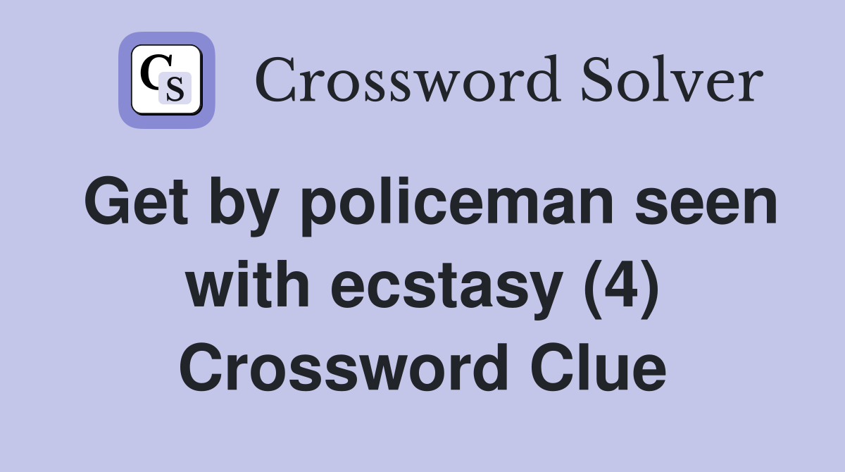 Get by policeman seen with ecstasy (4) Crossword Clue