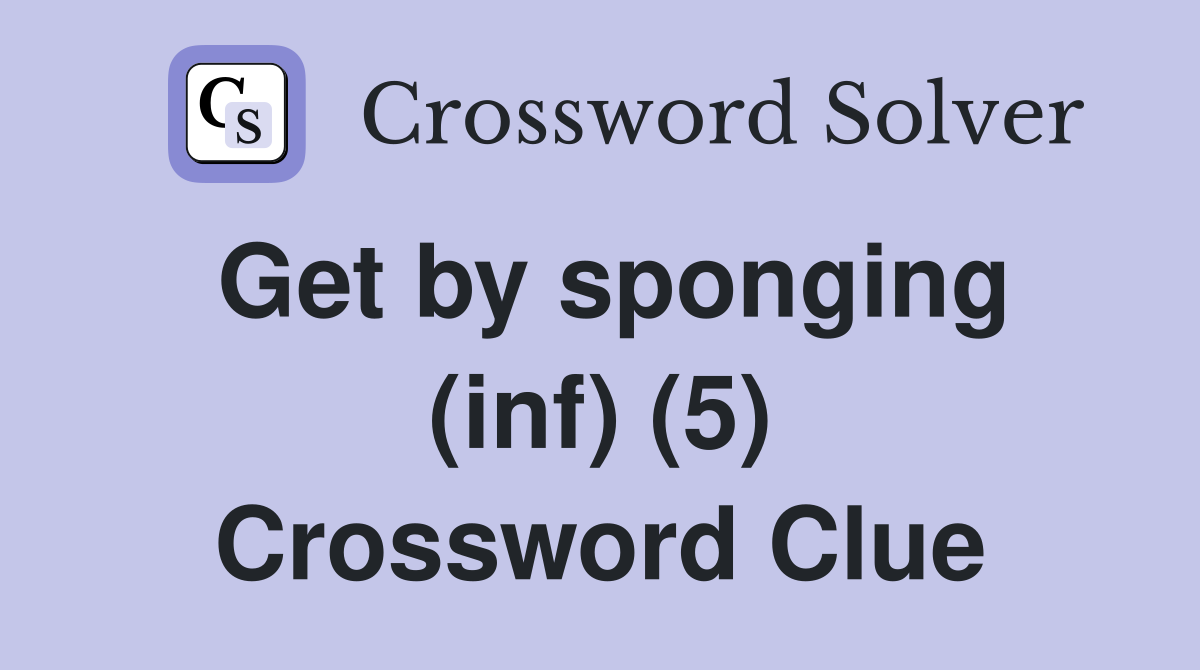 Get by sponging (inf) (5) Crossword Clue