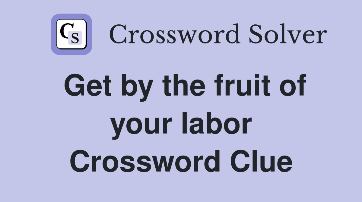 Get by the fruit of your labor Crossword Clue