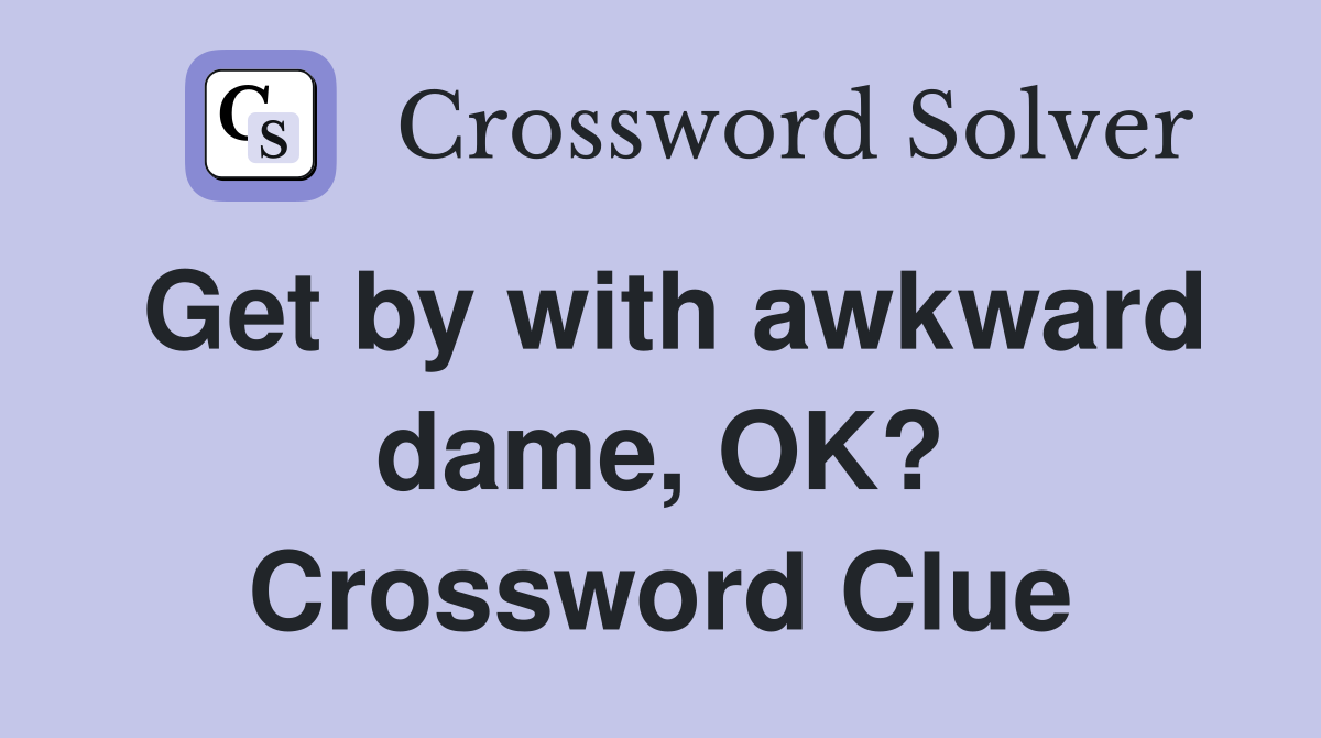 Get by with awkward dame, OK? Crossword Clue