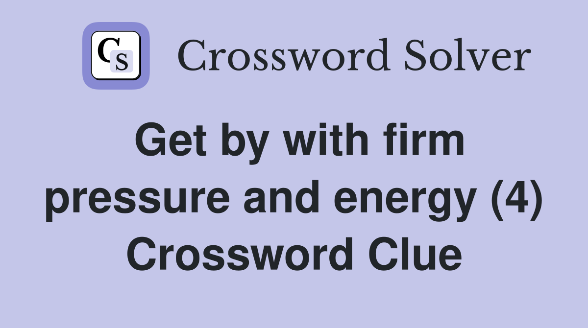 Get by with firm pressure and energy (4) Crossword Clue