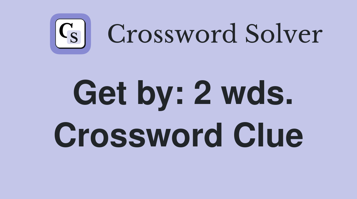 Get by: 2 wds. Crossword Clue