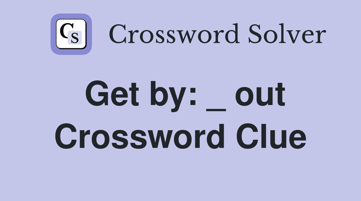 Get by: _ out Crossword Clue