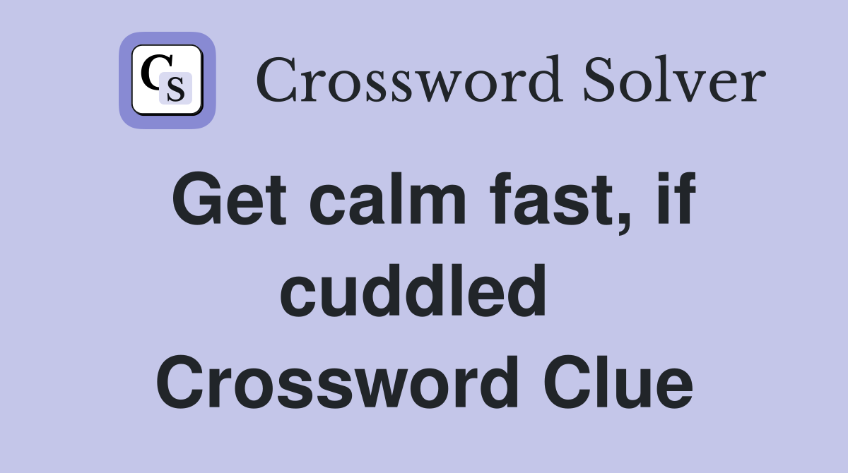 Get calm fast, if cuddled  Crossword Clue