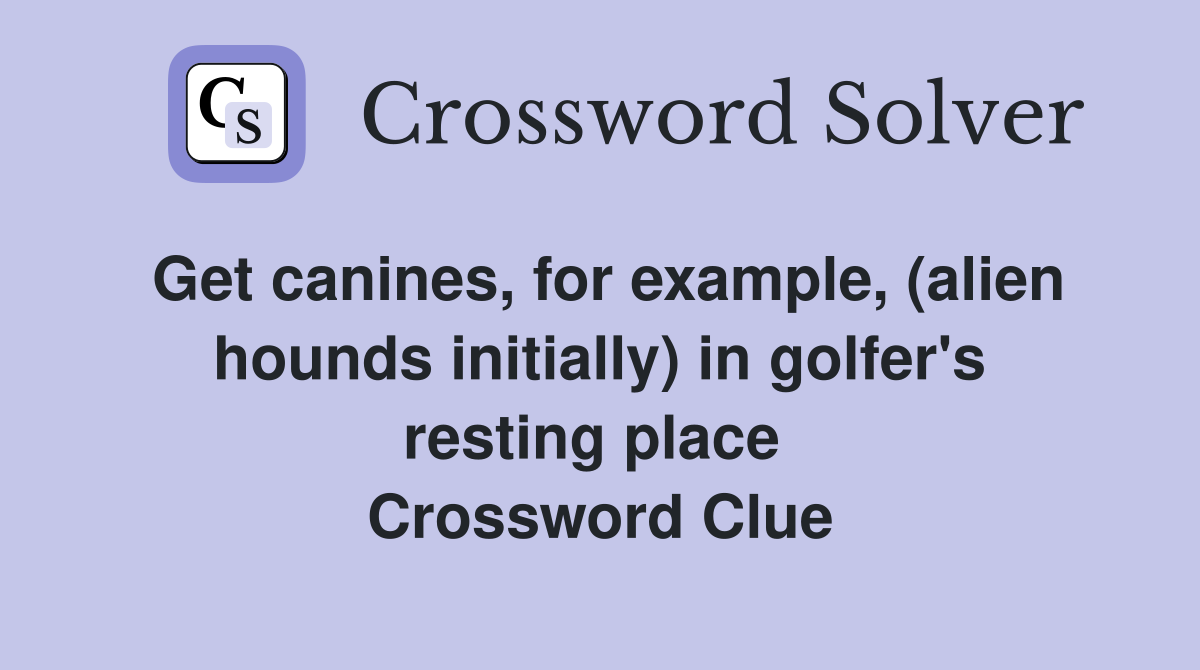 Get canines, for example, (alien hounds initially) in golfer's resting place  Crossword Clue