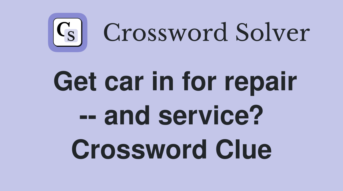 Get car in for repair -- and service? Crossword Clue