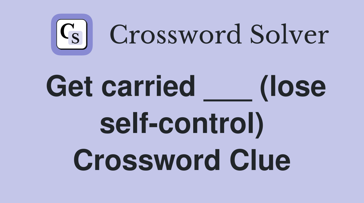 Get carried ___ (lose self-control) Crossword Clue