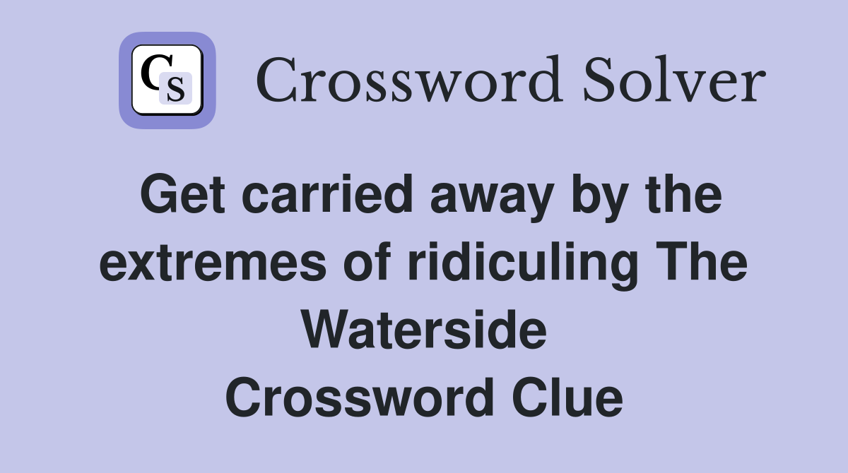 Get carried away by the extremes of ridiculing The Waterside Crossword Clue