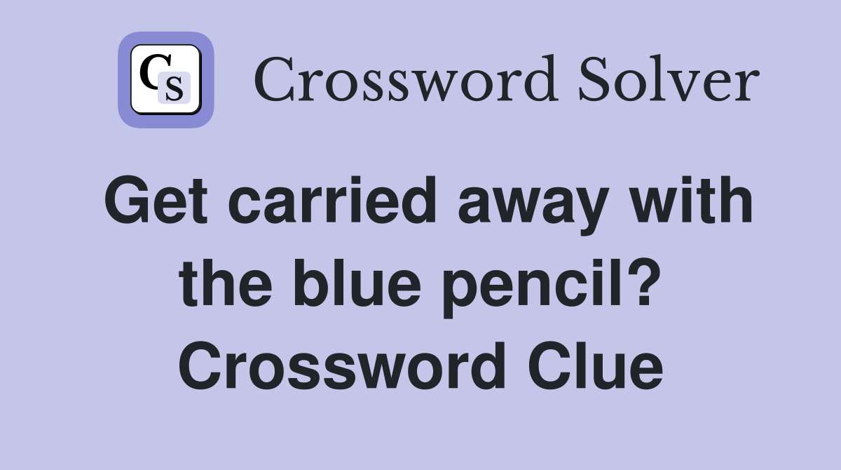 Get carried away with the blue pencil? Crossword Clue