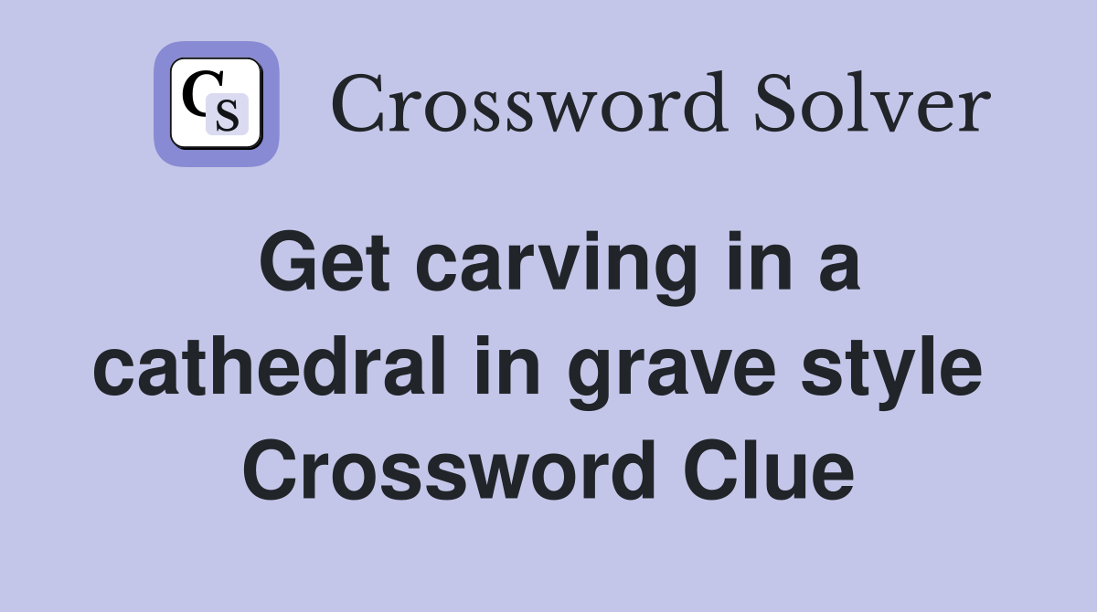 Get carving in a cathedral in grave style  Crossword Clue