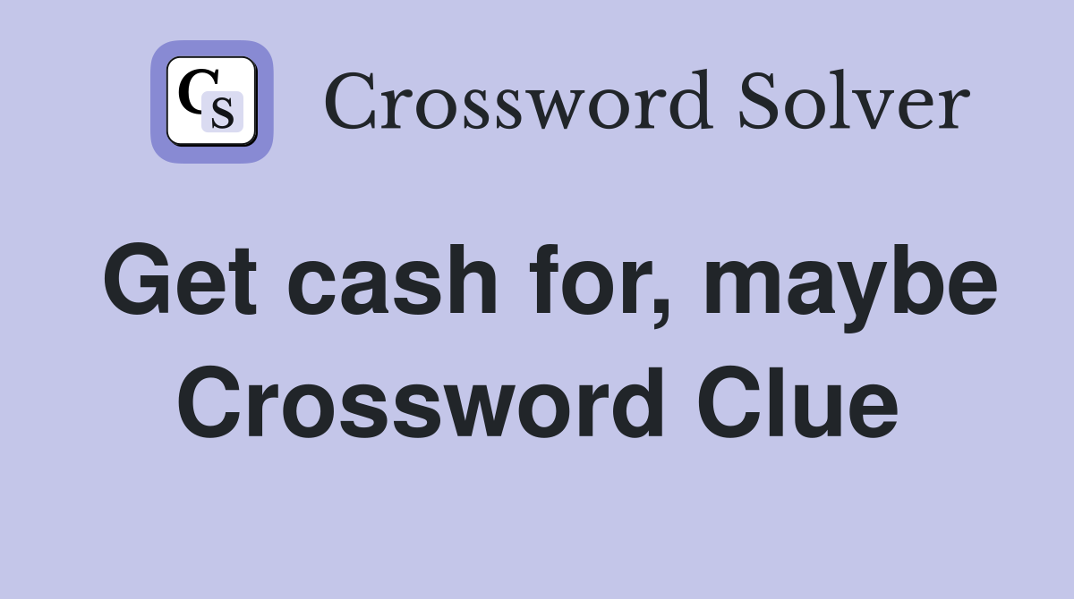 Get cash for, maybe Crossword Clue