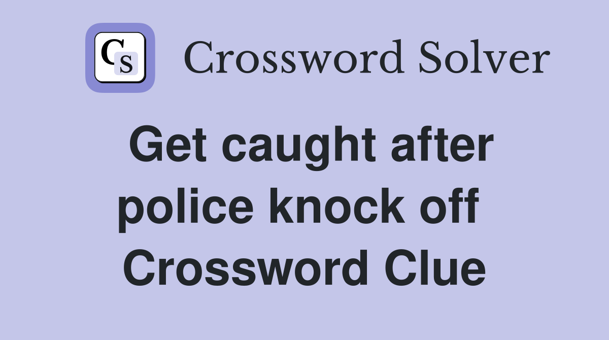 Get caught after police knock off  Crossword Clue