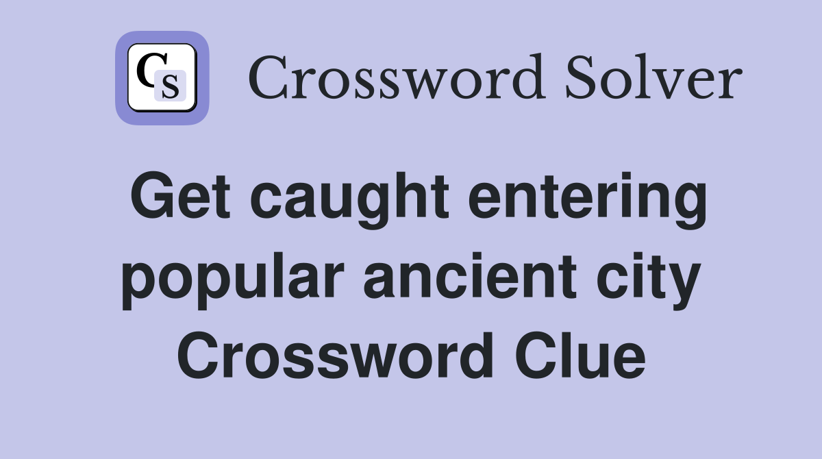 Get caught entering popular ancient city Crossword Clue