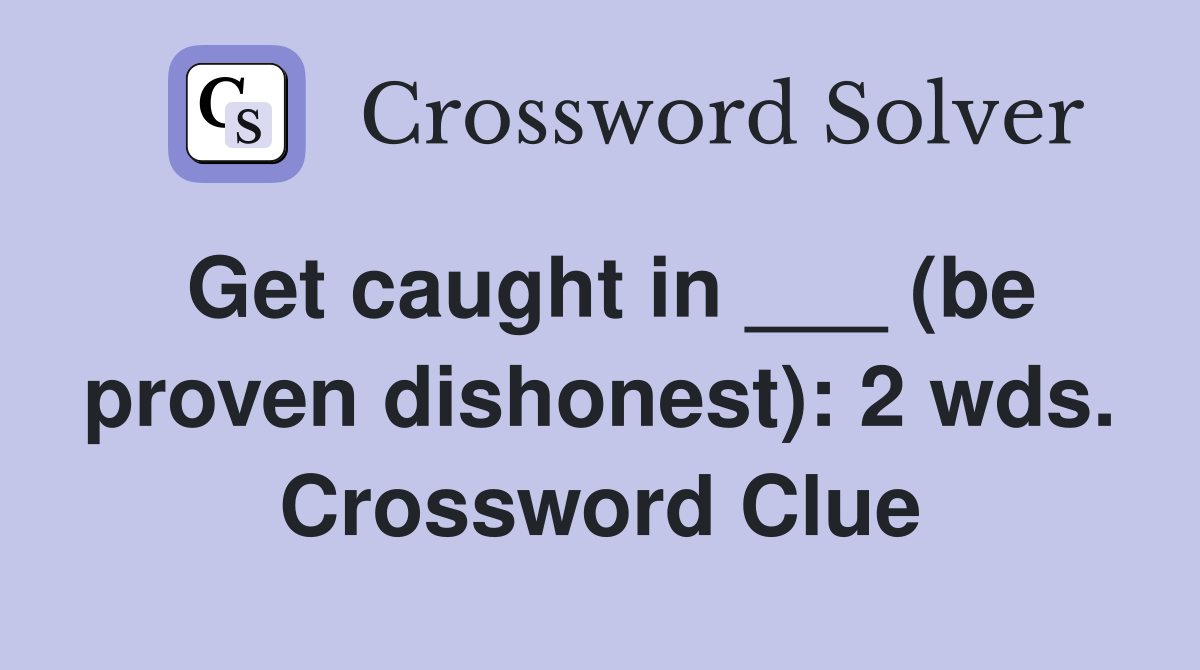 Get caught in ___ (be proven dishonest): 2 wds. Crossword Clue