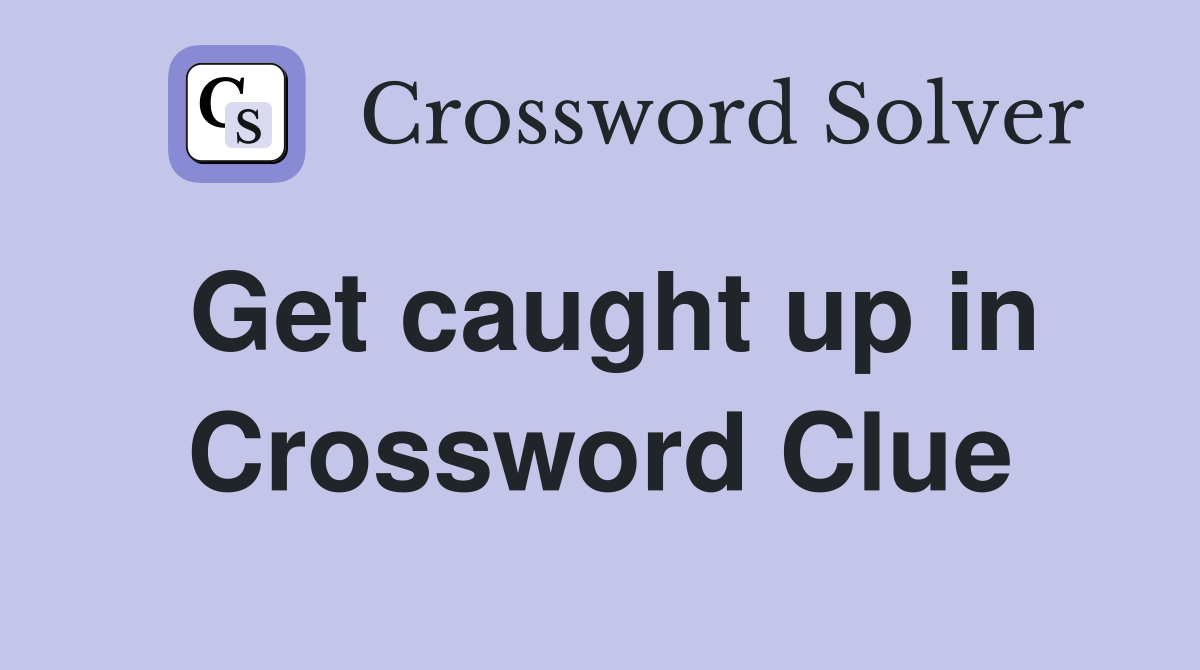 Get caught up in Crossword Clue