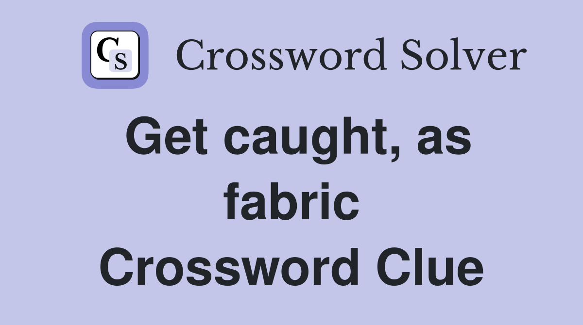 Get caught, as fabric Crossword Clue