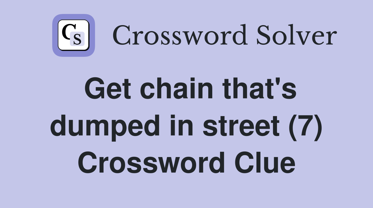 Get chain that's dumped in street (7) Crossword Clue