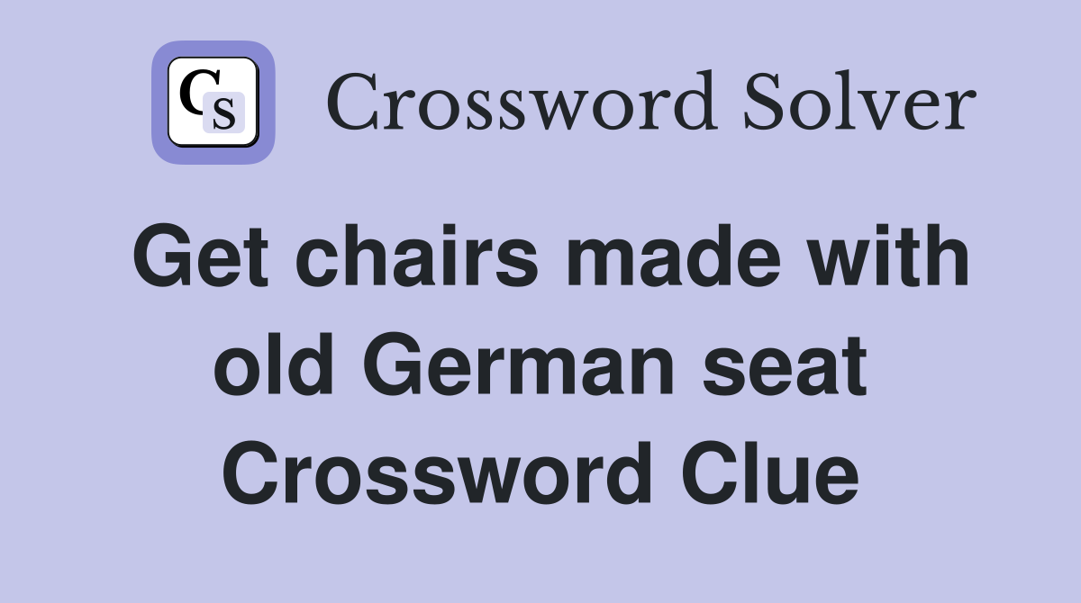 Get chairs made with old German seat Crossword Clue