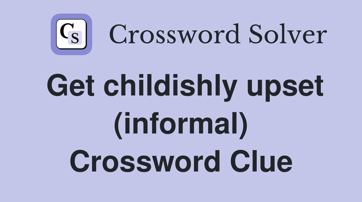 Get childishly upset (informal) Crossword Clue
