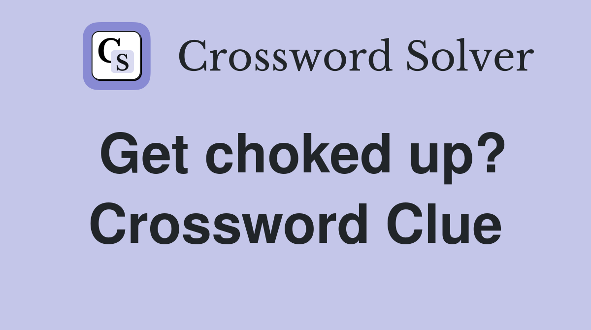 Get choked up? Crossword Clue