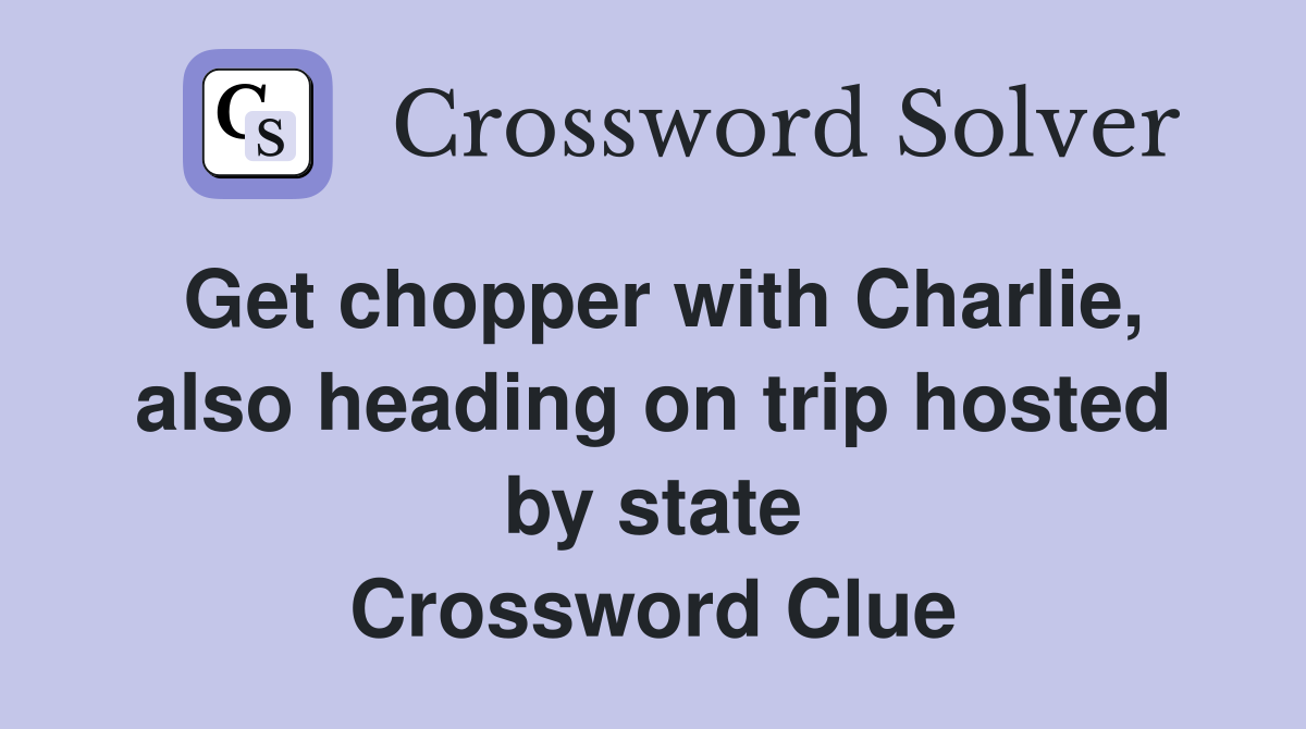 Get chopper with Charlie, also heading on trip hosted by state Crossword Clue