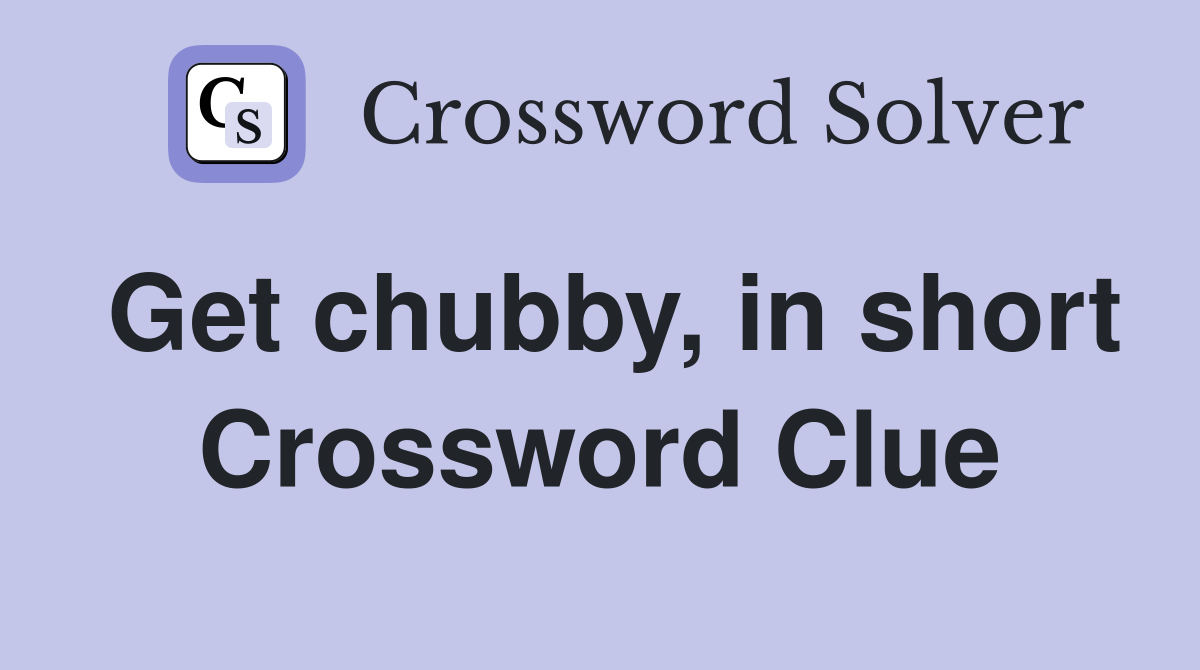 Get chubby, in short Crossword Clue