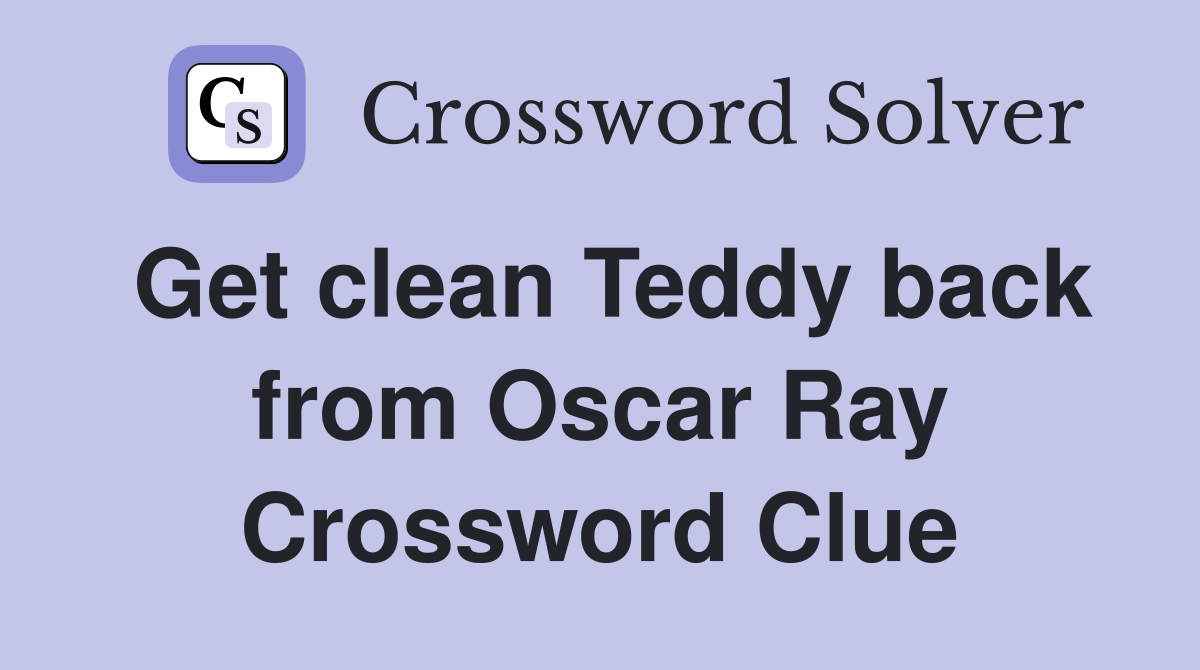 Get clean Teddy back from Oscar Ray Crossword Clue