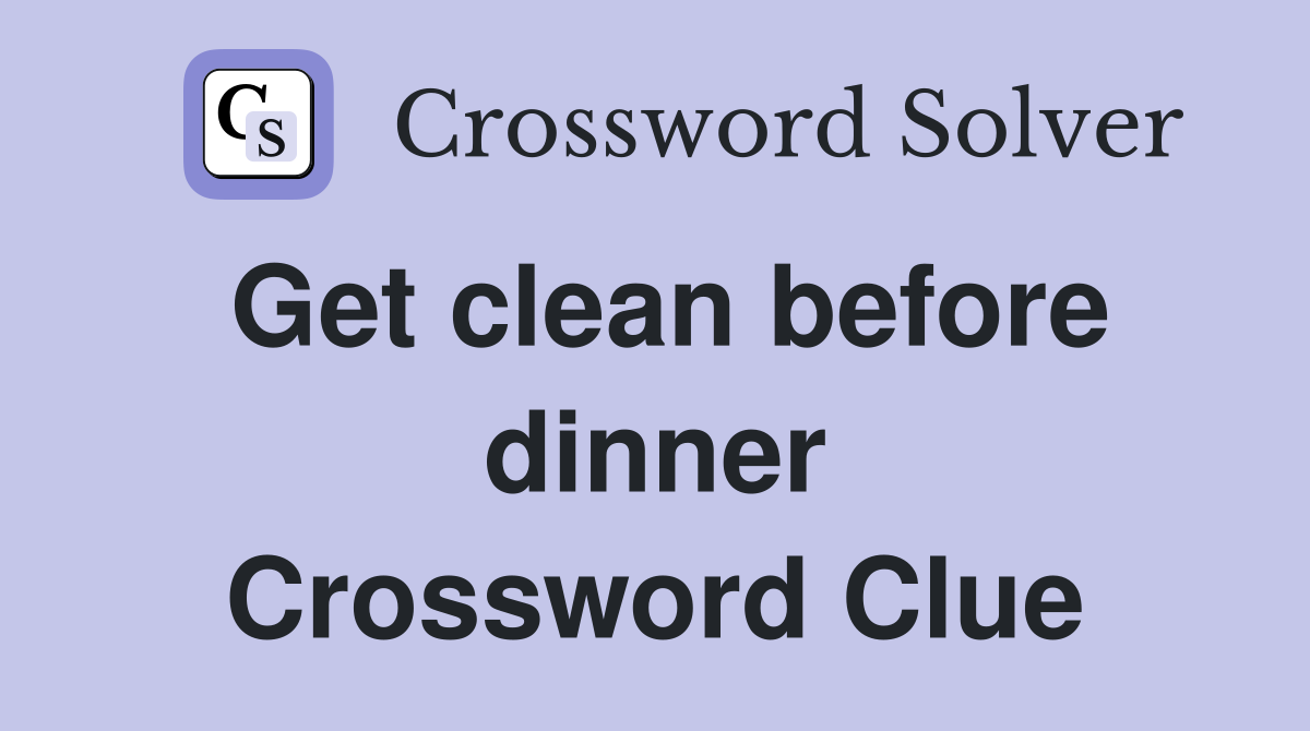 Get clean before dinner Crossword Clue