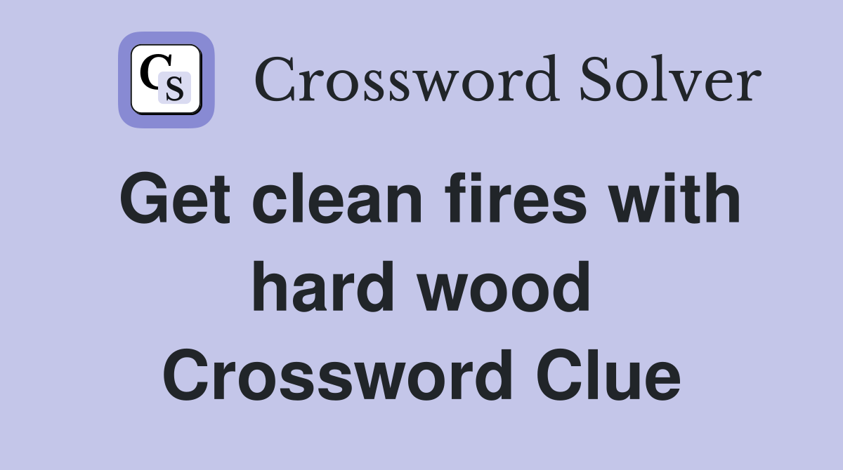 Get clean fires with hard wood Crossword Clue