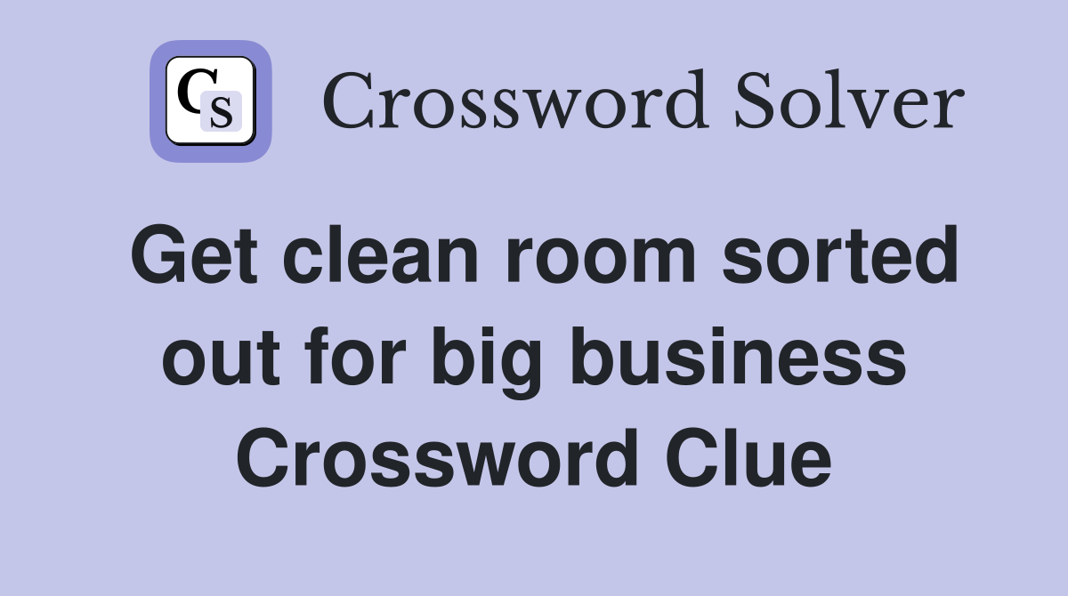Get clean room sorted out for big business Crossword Clue