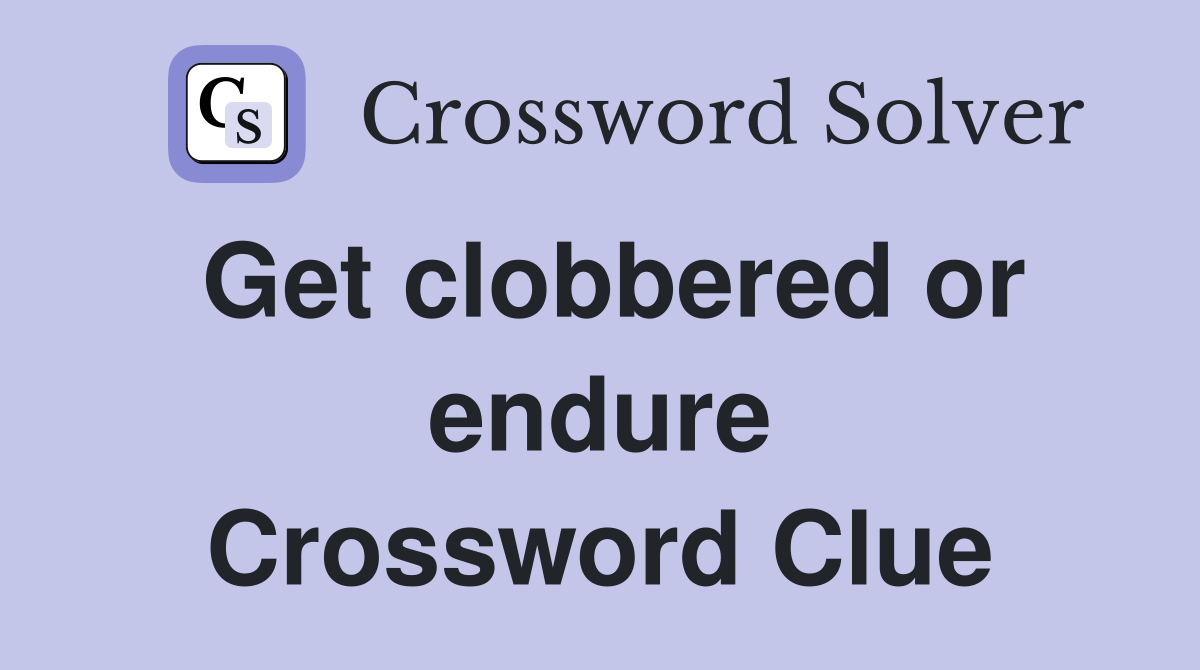 Get clobbered or endure Crossword Clue