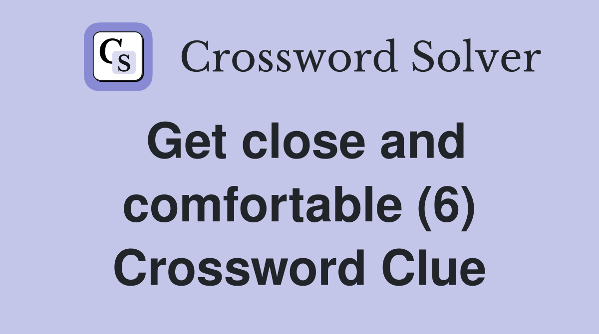 Get close and comfortable (6) Crossword Clue