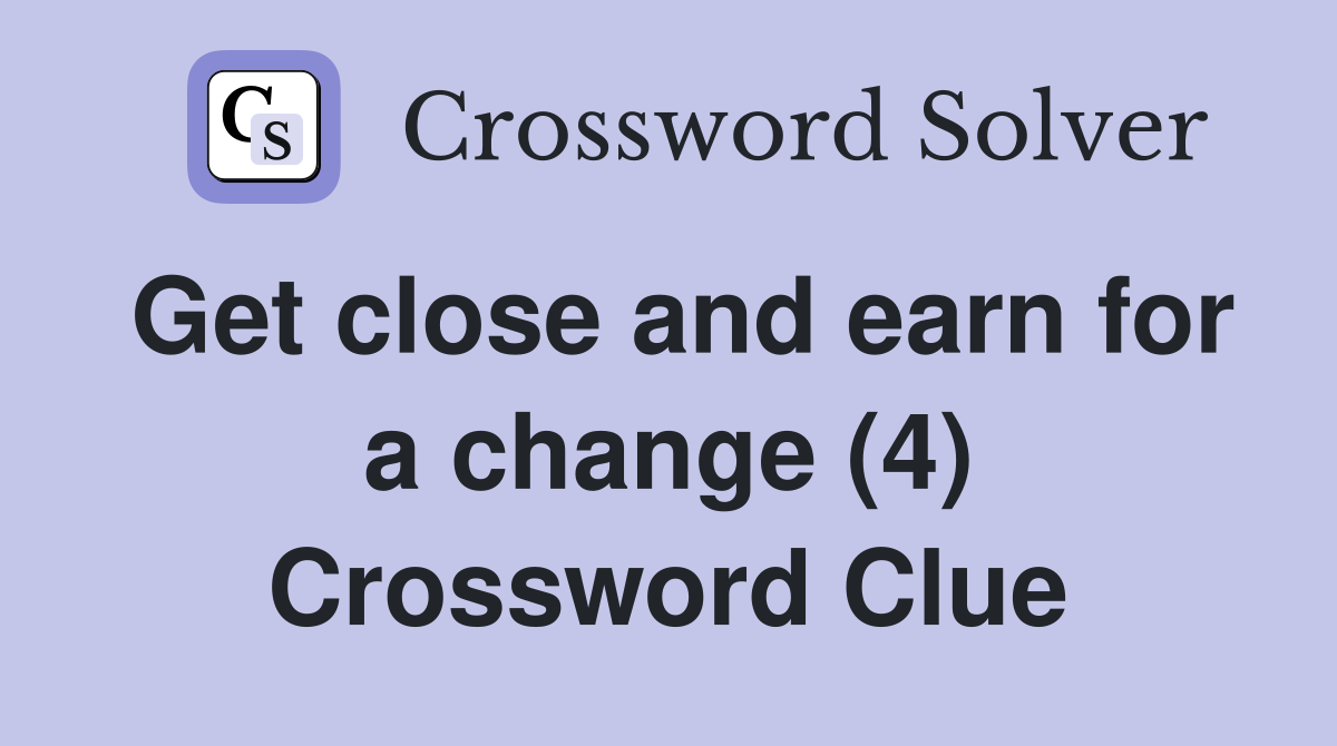 Get close and earn for a change (4) Crossword Clue