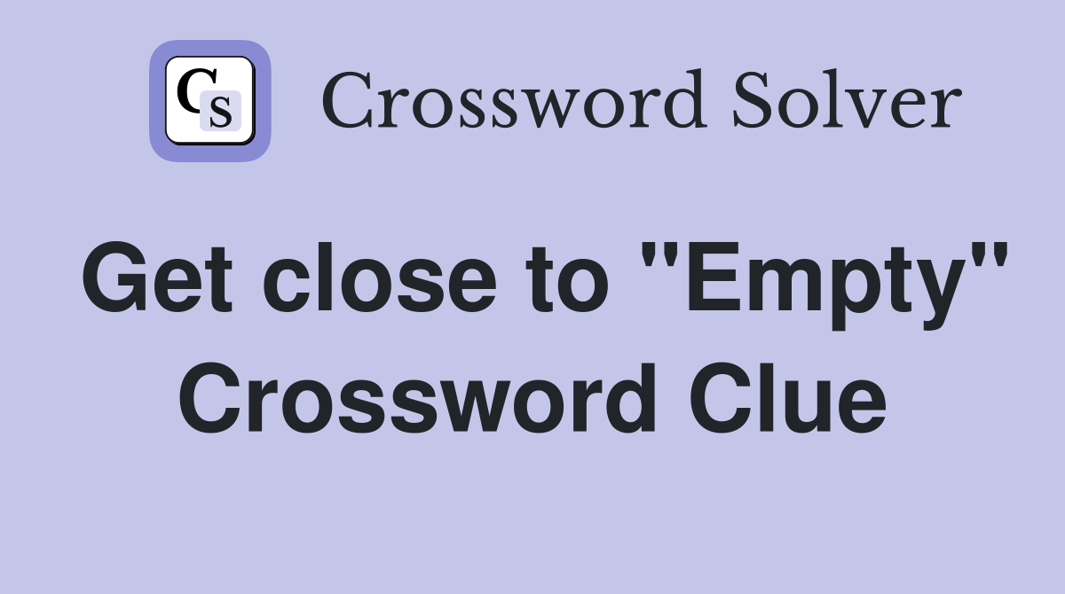 Get close to "Empty" Crossword Clue