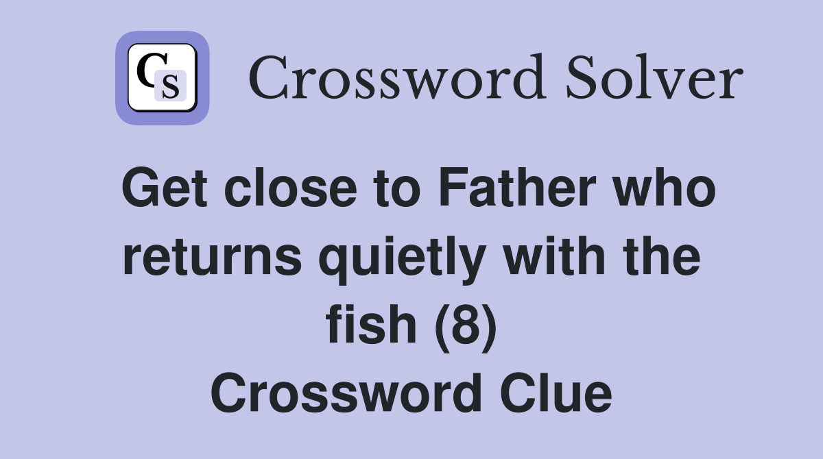 Get close to Father who returns quietly with the fish (8) Crossword Clue