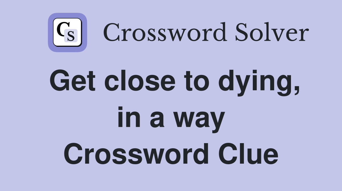 Get close to dying, in a way Crossword Clue
