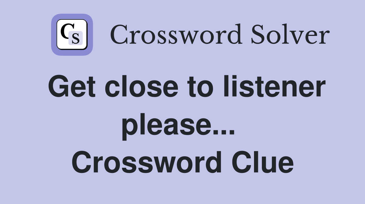 Get close to listener please...  Crossword Clue