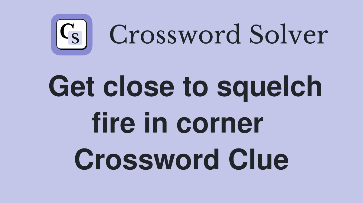 Get close to squelch fire in corner  Crossword Clue