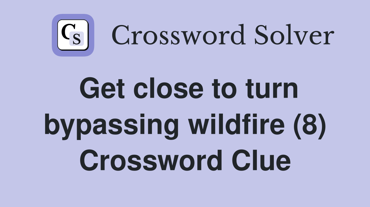 Get close to turn bypassing wildfire (8) Crossword Clue