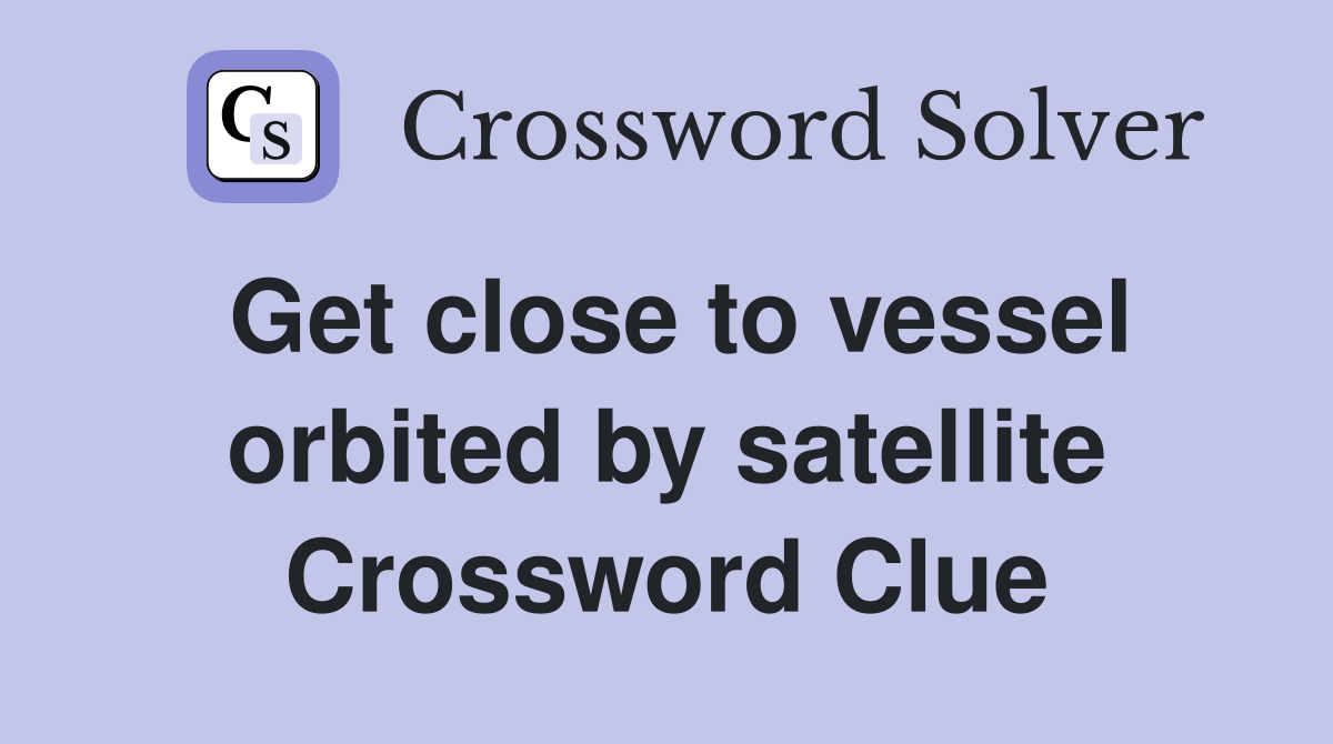 Get close to vessel orbited by satellite Crossword Clue