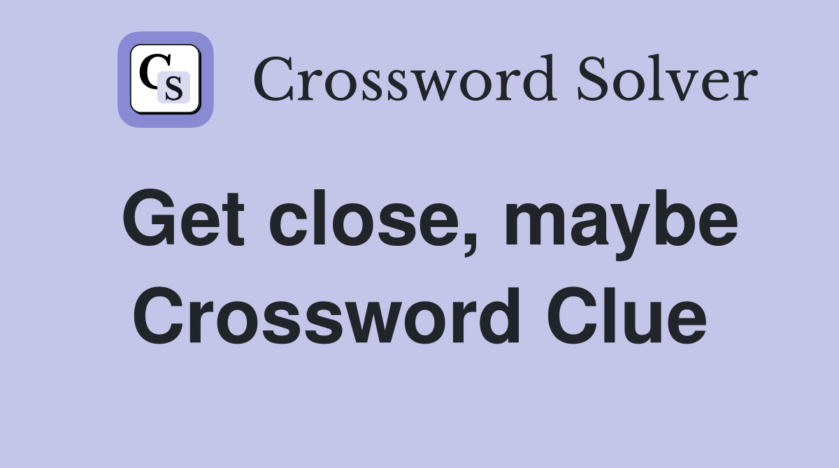 Get close, maybe Crossword Clue