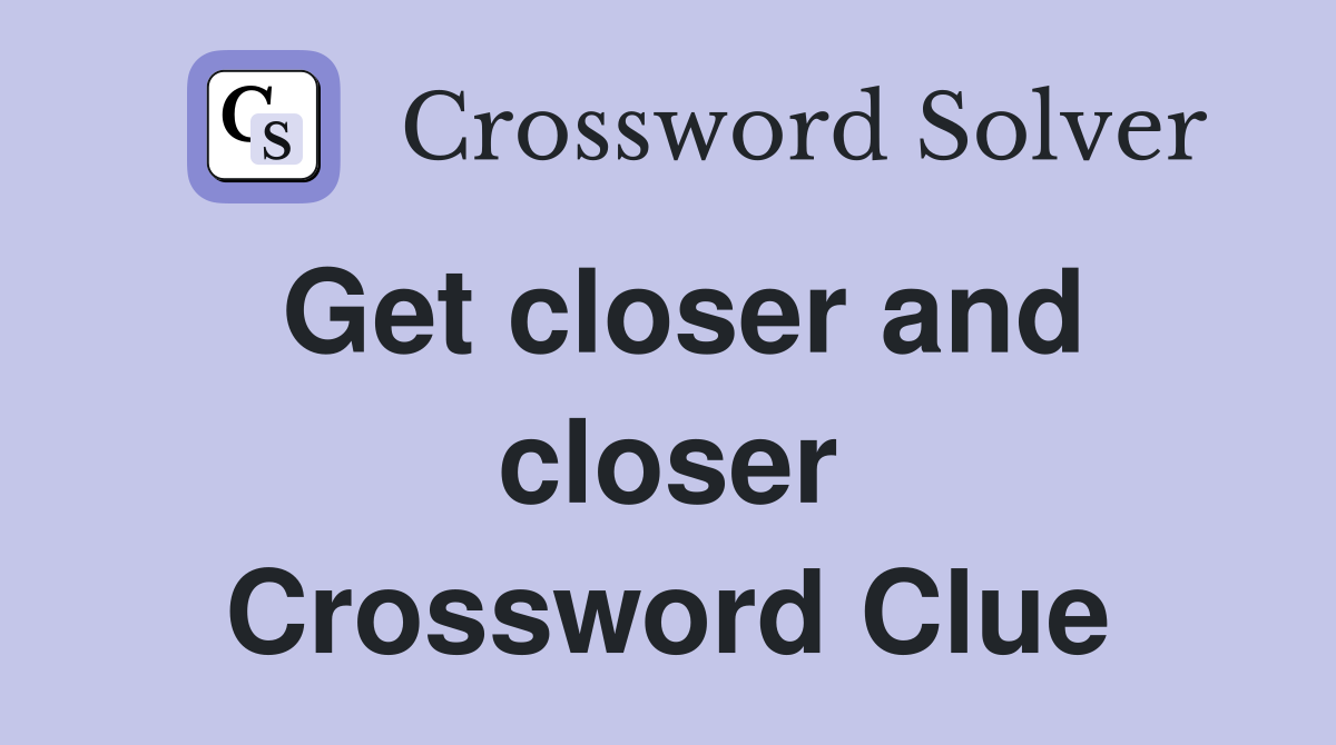 Get closer and closer Crossword Clue