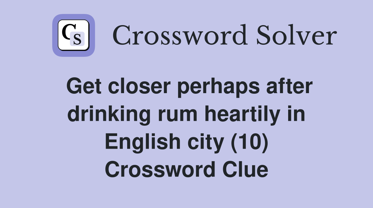 Get closer perhaps after drinking rum heartily in English city (10) Crossword Clue