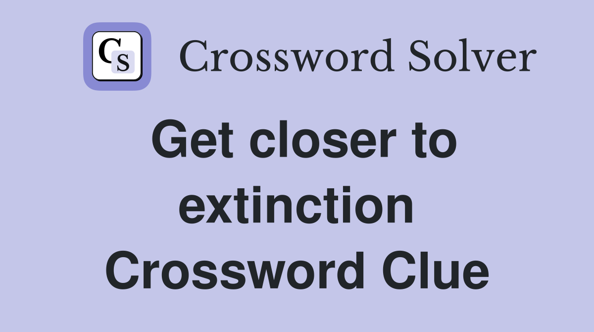Get closer to extinction Crossword Clue